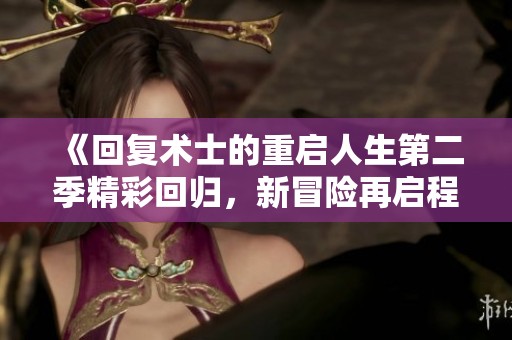 《回复术士的重启人生第二季精彩回归，新冒险再启程》