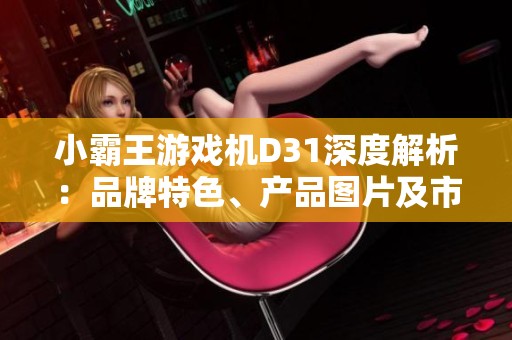 小霸王游戏机D31深度解析：品牌特色、产品图片及市场排行榜一览