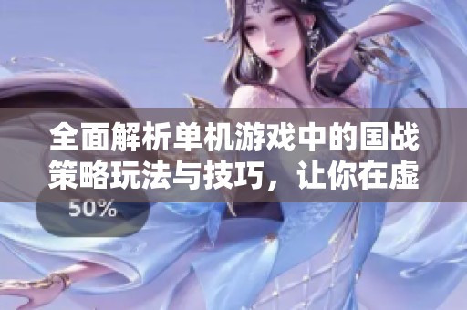 全面解析单机游戏中的国战策略玩法与技巧，让你在虚拟世界中决胜千里