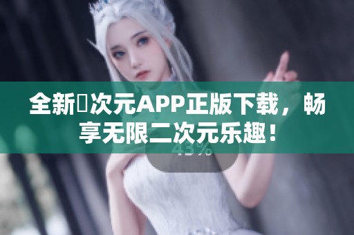 全新囧次元APP正版下载，畅享无限二次元乐趣！