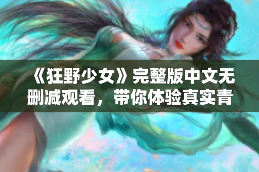 《狂野少女》完整版中文无删减观看，带你体验真实青春故事