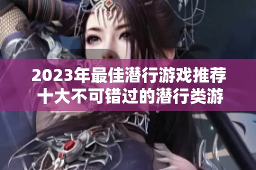 2023年最佳潜行游戏推荐 十大不可错过的潜行类游戏排行榜分析与评测