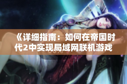 《详细指南：如何在帝国时代2中实现局域网联机游戏的步骤和技巧解析》