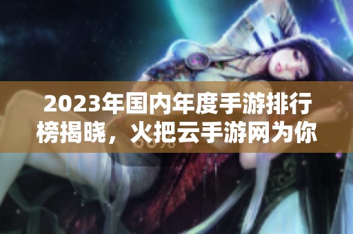 2023年国内年度手游排行榜揭晓，火把云手游网为你推荐精彩好玩的游戏盛宴