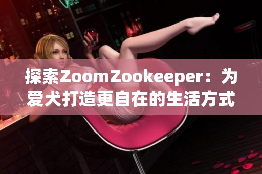 探索ZoomZookeeper：为爱犬打造更自在的生活方式