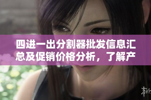 四进一出分割器批发信息汇总及促销价格分析，了解产地货源与市场动态