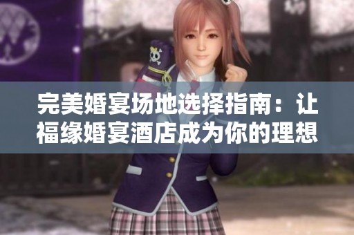 完美婚宴场地选择指南：让福缘婚宴酒店成为你的理想婚礼之地