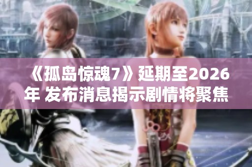《孤岛惊魂7》延期至2026年 发布消息揭示剧情将聚焦家族权力斗争主题