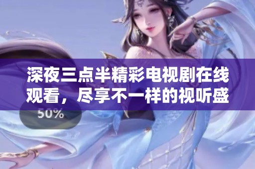深夜三点半精彩电视剧在线观看，尽享不一样的视听盛宴