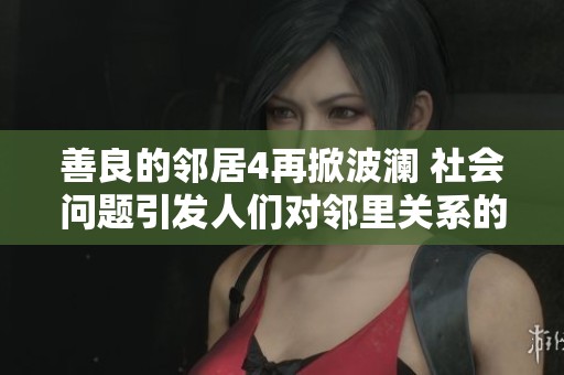 善良的邻居4再掀波澜 社会问题引发人们对邻里关系的思考与关注