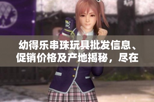 幼得乐串珠玩具批发信息、促销价格及产地揭秘，尽在本文一网打尽