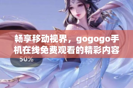 畅享移动视界，gogogo手机在线免费观看的精彩内容