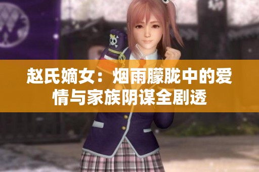 赵氏嫡女：烟雨朦胧中的爱情与家族阴谋全剧透