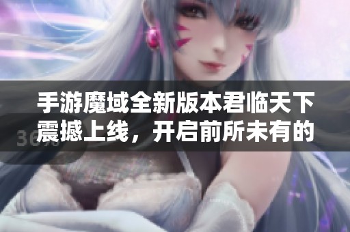 手游魔域全新版本君临天下震撼上线，开启前所未有的冒险征程！