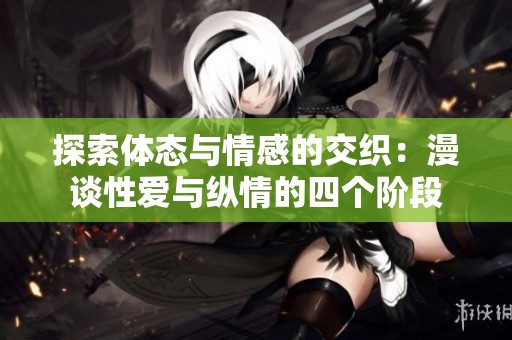 探索体态与情感的交织：漫谈性爱与纵情的四个阶段