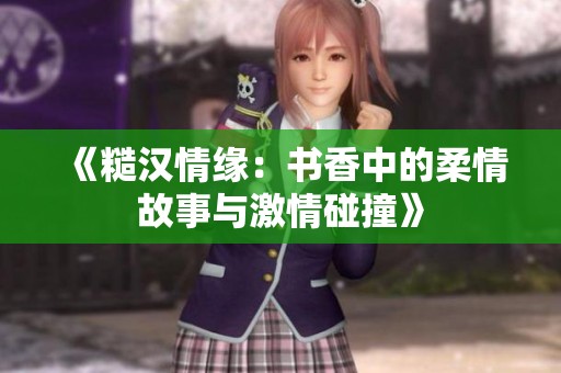 《糙汉情缘：书香中的柔情故事与激情碰撞》
