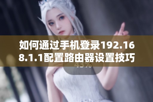 如何通过手机登录192.168.1.1配置路由器设置技巧