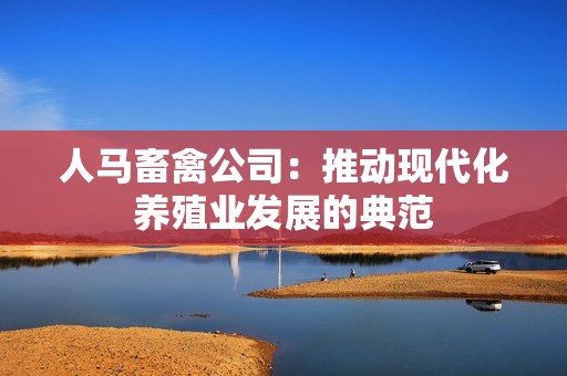 人马畜禽公司：推动现代化养殖业发展的典范