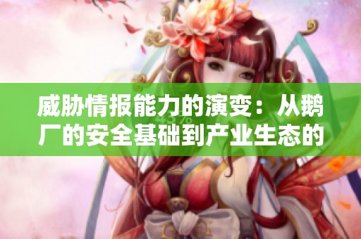 威胁情报能力的演变：从鹅厂的安全基础到产业生态的协作发展之路