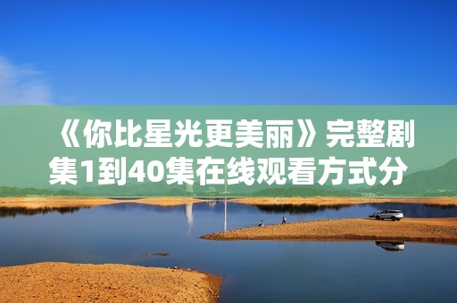 《你比星光更美丽》完整剧集1到40集在线观看方式分享
