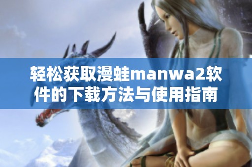 轻松获取漫蛙manwa2软件的下载方法与使用指南