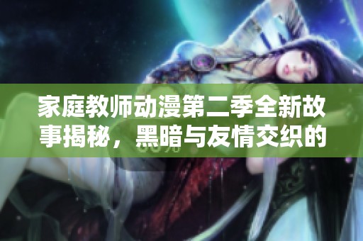 家庭教师动漫第二季全新故事揭秘，黑暗与友情交织的冒险之旅