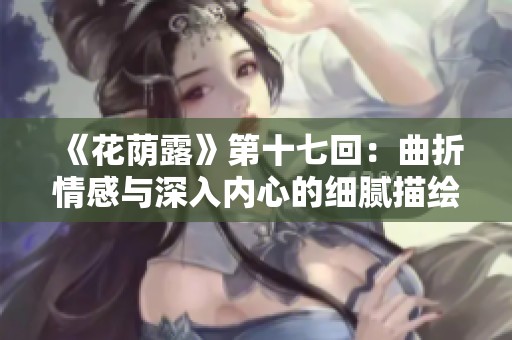《花荫露》第十七回：曲折情感与深入内心的细腻描绘