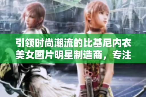 引领时尚潮流的比基尼内衣美女图片明星制造商，专注高品质内衣的设计与生产
