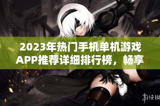 2023年热门手机单机游戏APP推荐详细排行榜，畅享精彩游戏时光不依赖网络