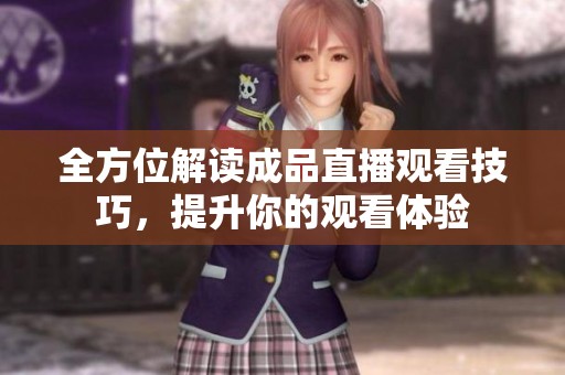 全方位解读成品直播观看技巧，提升你的观看体验