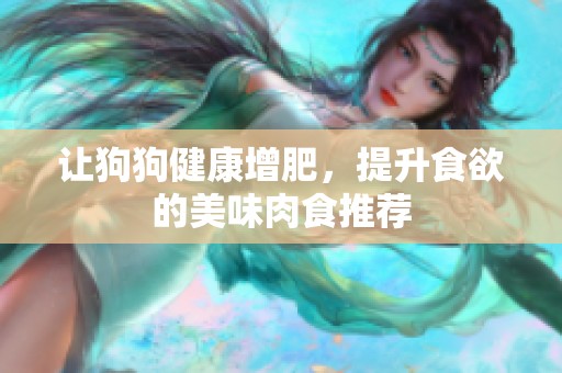 让狗狗健康增肥，提升食欲的美味肉食推荐