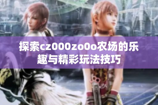 探索cz000zo0o农场的乐趣与精彩玩法技巧