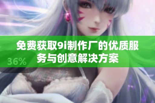 免费获取9i制作厂的优质服务与创意解决方案