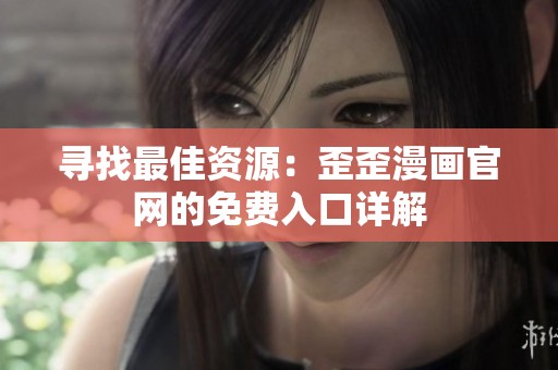 寻找最佳资源：歪歪漫画官网的免费入口详解