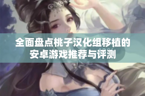 全面盘点桃子汉化组移植的安卓游戏推荐与评测