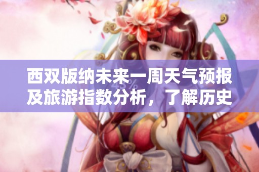 西双版纳未来一周天气预报及旅游指数分析，了解历史气温变化与最佳旅行时机