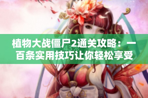 植物大战僵尸2通关攻略：一百条实用技巧让你轻松享受游戏乐趣