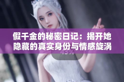 假千金的秘密日记：揭开她隐藏的真实身份与情感旋涡