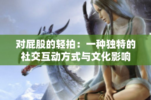 对屁股的轻拍：一种独特的社交互动方式与文化影响