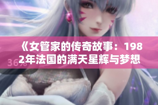 《女管家的传奇故事：1982年法国的满天星辉与梦想》