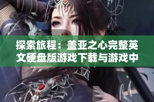 探索旅程：盖亚之心完整英文硬盘版游戏下载与游戏中心详尽介绍