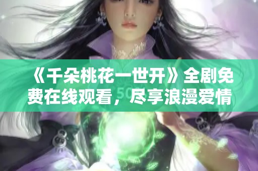 《千朵桃花一世开》全剧免费在线观看，尽享浪漫爱情故事