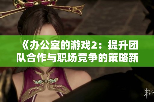 《办公室的游戏2：提升团队合作与职场竞争的策略新探》