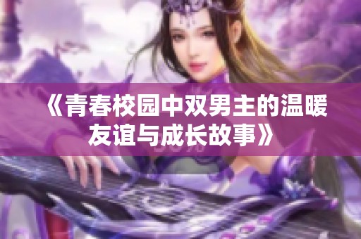 《青春校园中双男主的温暖友谊与成长故事》