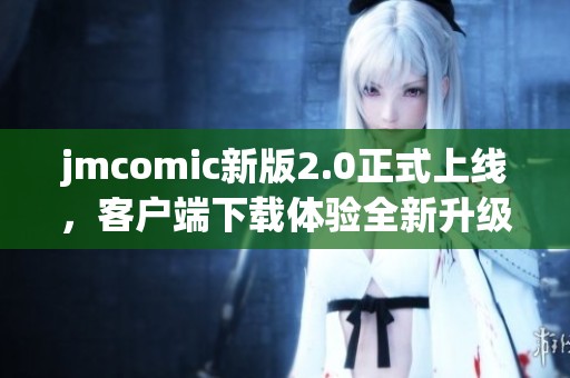 jmcomic新版2.0正式上线，客户端下载体验全新升级！