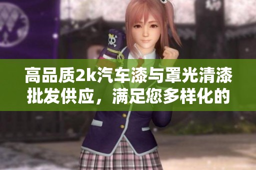 高品质2k汽车漆与罩光清漆批发供应，满足您多样化的汽车美容需求