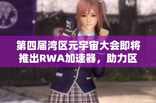 第四届湾区元宇宙大会即将推出RWA加速器，助力区块链创新与应用发展