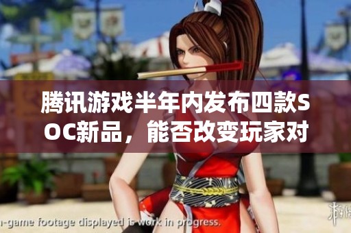 腾讯游戏半年内发布四款SOC新品，能否改变玩家对游戏的传统看法与认知？