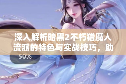 深入解析暗黑2不朽猎魔人流派的特色与实战技巧，助你成为游戏高手