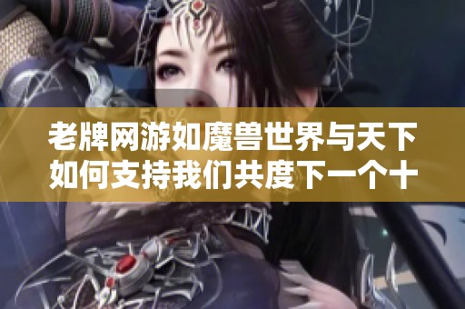 老牌网游如魔兽世界与天下如何支持我们共度下一个十年精彩旅程